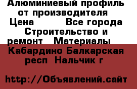 Алюминиевый профиль от производителя › Цена ­ 100 - Все города Строительство и ремонт » Материалы   . Кабардино-Балкарская респ.,Нальчик г.